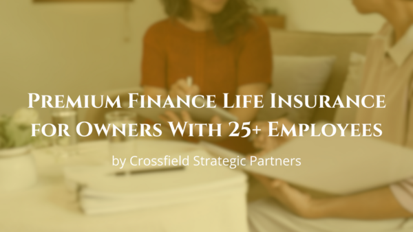 Premium Finance Life Insurance for Owners With 25+ Employees