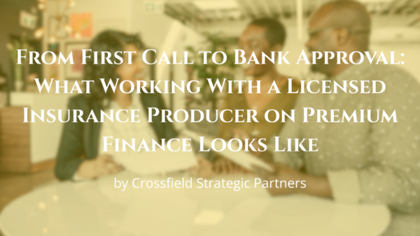 From First Call to Bank Approval: What Working With a Licensed Insurance Producer on Premium Finance Looks Like, by Crossfield Strategic Partners